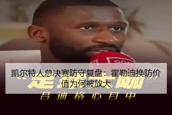 凯尔特人总决赛防守复盘：霍勒迪换防价值为何被放大