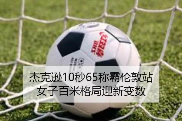 杰克逊10秒65称霸伦敦站 女子百米格局迎新变数